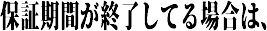 保証期間が終了してる場合は、